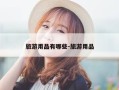 旅游用品有哪些-旅游用品