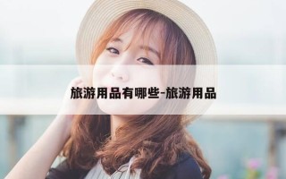 旅游用品有哪些-旅游用品