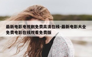最新电影电视剧免费高清在线-最新电影大全免费电影在线观看免费版