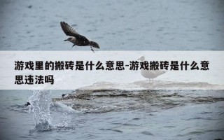 游戏里的搬砖是什么意思-游戏搬砖是什么意思违法吗