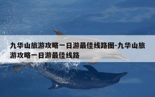 九华山旅游攻略一日游最佳线路图-九华山旅游攻略一日游最佳线路