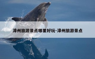 漳州旅游景点哪里好玩-漳州旅游景点