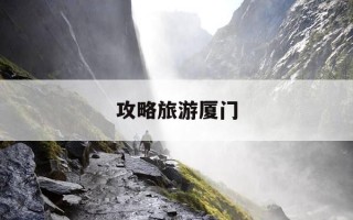 攻略旅游厦门-旅游攻略 厦门