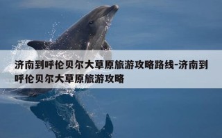 济南到呼伦贝尔大草原旅游攻略路线-济南到呼伦贝尔大草原旅游攻略