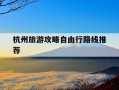 杭州旅游攻略自由行路线推荐-杭州旅游景点有哪些景点自驾游