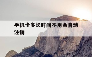 手机卡多长时间不用会自动注销-手机卡多久不用了自动注销