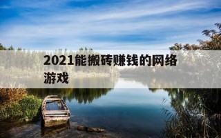 2021能搬砖赚钱的网络游戏-2021年可以搬砖的网络游戏