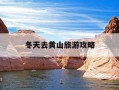 冬天去黄山旅游攻略-冬天去黄山旅游要准备什么