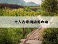 一个人去泰国旅游攻略-一个人去泰国7000够吗