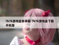 7k7k游戏盒安卓版-7k7k游戏盒下载手机版