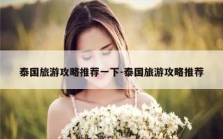 泰国旅游攻略推荐一下-泰国旅游攻略推荐