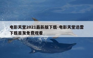 电影天堂2021最新版下载-电影天堂迅雷下载首发免费观看
