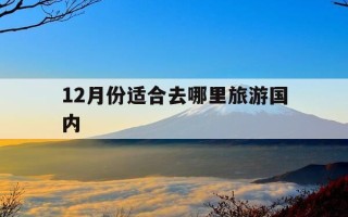 12月份适合去哪里旅游国内-12月份适合去哪里旅游国内旅游