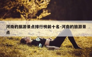 河南的旅游景点排行榜前十名-河南的旅游景点