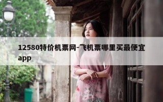 12580特价机票网-飞机票哪里买最便宜app