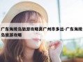 广东海陵岛旅游攻略离广州市多远-广东海陵岛旅游攻略