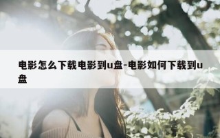 电影怎么下载电影到u盘-电影如何下载到u盘