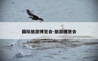 国际旅游博览会-旅游博览会