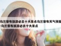 乌兰察布旅游必去十大景点乌兰察布天气预报-乌兰察布旅游必去十大景点