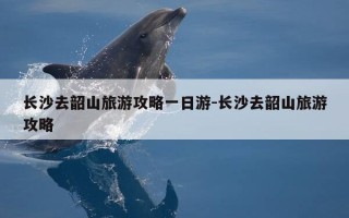 长沙去韶山旅游攻略一日游-长沙去韶山旅游攻略