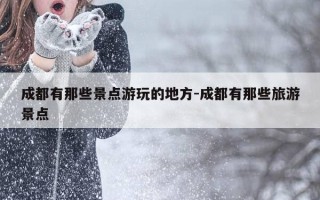 成都有那些景点游玩的地方-成都有那些旅游景点