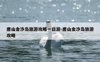 唐山金沙岛旅游攻略一日游-唐山金沙岛旅游攻略