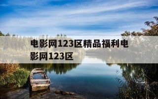 电影网123区精品福利电影网123区-