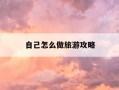 自己怎么做旅游攻略-自己制作旅游攻略用啥软件