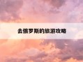 去俄罗斯的旅游攻略-去俄罗斯有什么好玩的地方