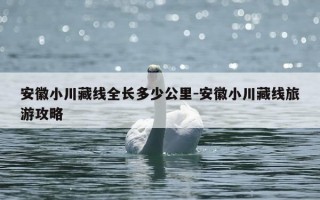 安徽小川藏线全长多少公里-安徽小川藏线旅游攻略