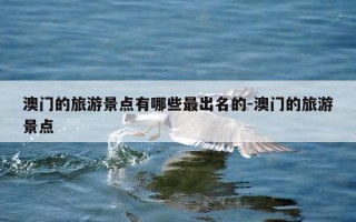 澳门的旅游景点有哪些最出名的-澳门的旅游景点