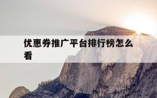 优惠券推广平台排行榜怎么看-优惠券推广平台排行榜怎么看的
