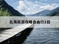 北海旅游攻略自由行2日-北海旅游攻略自由行2日游