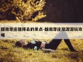 越南芽庄值得去的景点-越南芽庄旅游游玩攻略