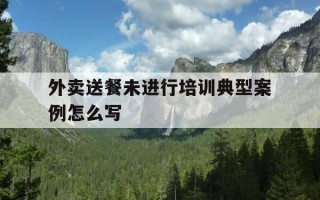 外卖送餐未进行培训典型案例怎么写-外卖培训总结怎么写