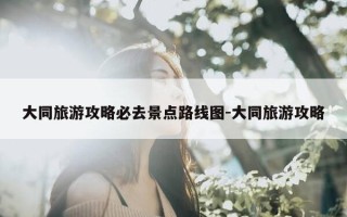 大同旅游攻略必去景点路线图-大同旅游攻略