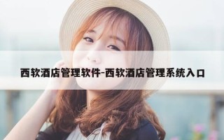 西软酒店管理软件-西软酒店管理系统入口