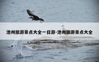 池州旅游景点大全一日游-池州旅游景点大全