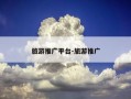 旅游推广平台-旅游推广