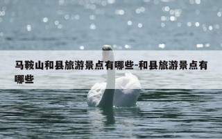 马鞍山和县旅游景点有哪些-和县旅游景点有哪些