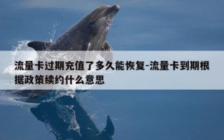 流量卡过期充值了多久能恢复-流量卡到期根据政策续约什么意思