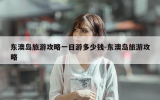 东澳岛旅游攻略一日游多少钱-东澳岛旅游攻略