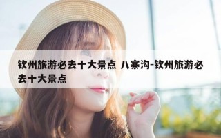 钦州旅游必去十大景点 八寨沟-钦州旅游必去十大景点