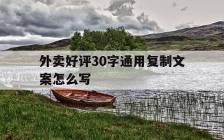 外卖好评30字通用复制文案怎么写-外卖好评30字通用复制文案怎么写的