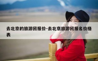 去北京的旅游团报价-去北京旅游团报名价格表