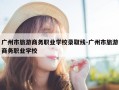 广州市旅游商务职业学校录取线-广州市旅游商务职业学校