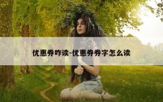 优惠券咋读-优惠券券字怎么读