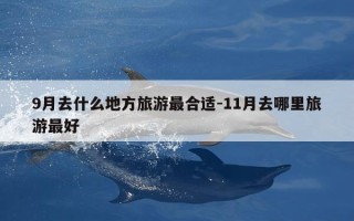 9月去什么地方旅游最合适-11月去哪里旅游最好