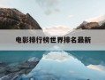 电影排行榜世界排名最新-世界电影排行榜100名列表