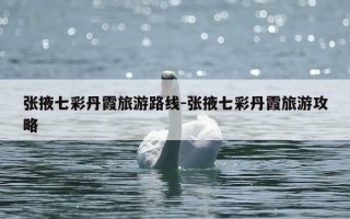 张掖七彩丹霞旅游路线-张掖七彩丹霞旅游攻略